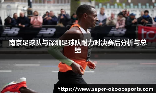 南京足球队与深圳足球队耐力对决赛后分析与总结