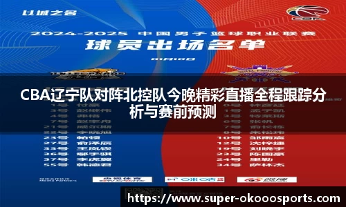 CBA辽宁队对阵北控队今晚精彩直播全程跟踪分析与赛前预测